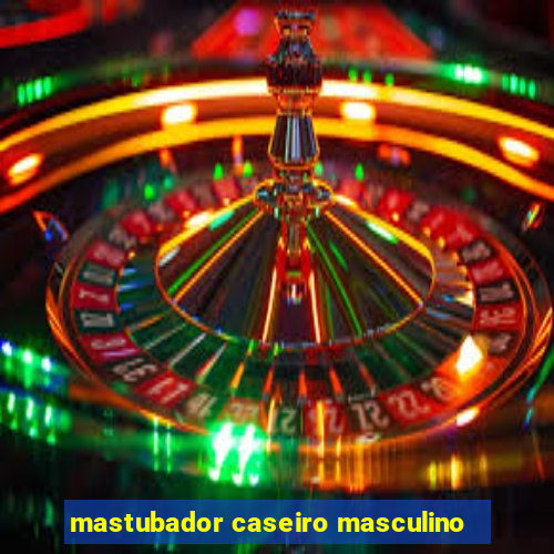 mastubador caseiro masculino